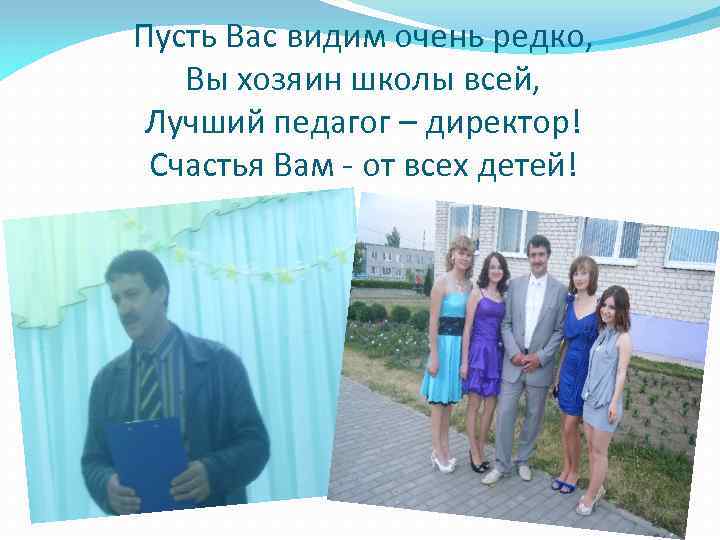 Пусть Вас видим очень редко, Вы хозяин школы всей, Лучший педагог – директор! Счастья