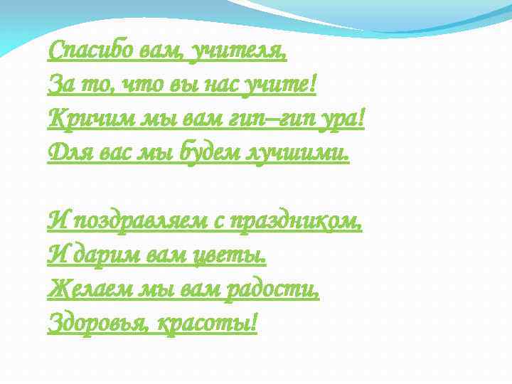 Спасибо вам, учителя, За то, что вы нас учите! Кричим мы вам гип–гип ура!