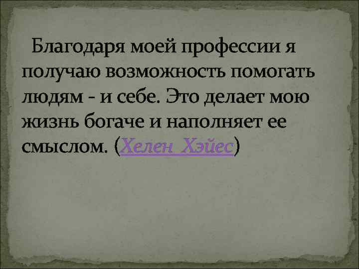 Благодаря моей профессии я получаю возможность помогать людям - и себе. Это делает мою