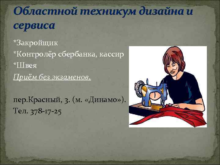 Областной техникум дизайна и сервиса *Закройщик *Контролёр сбербанка, кассир *Швея Приём без экзаменов. пер.