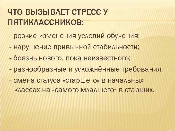 ЧТО ВЫЗЫВАЕТ СТРЕСС У ПЯТИКЛАССНИКОВ: - резкие изменения условий обучения; - нарушение привычной стабильности;