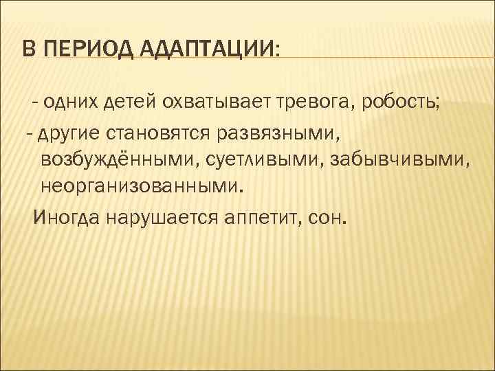 В ПЕРИОД АДАПТАЦИИ: - одних детей охватывает тревога, робость; - другие становятся развязными, возбуждёнными,