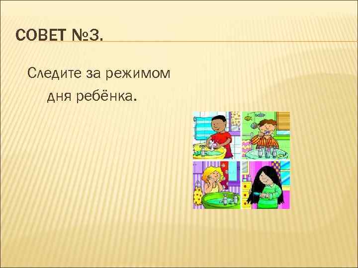 СОВЕТ № 3. Следите за режимом дня ребёнка. 