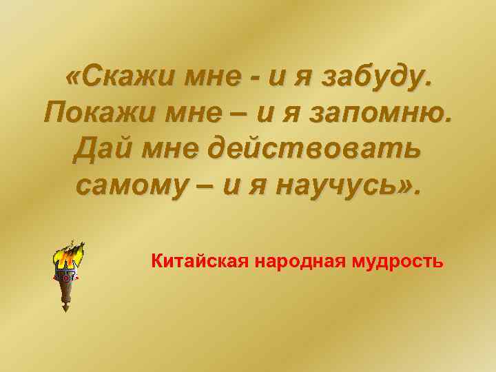  «Скажи мне - и я забуду. Покажи мне – и я запомню. Дай
