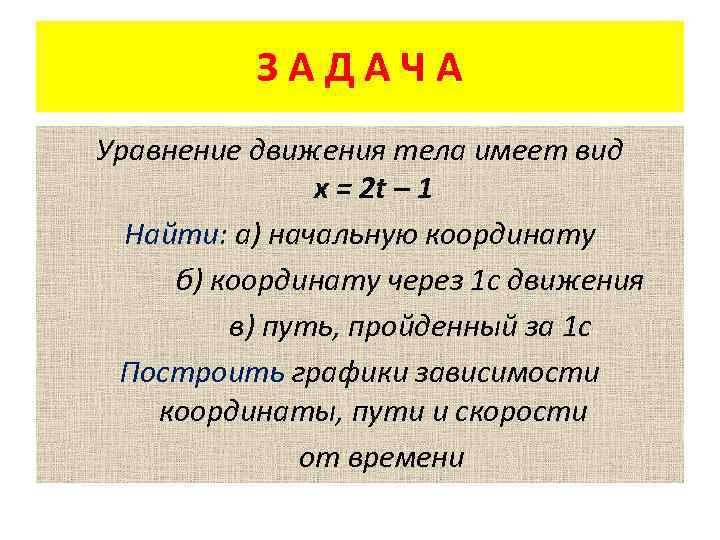 ЗАДАЧА Уравнение движения тела имеет вид х = 2 t – 1 Найти: а)