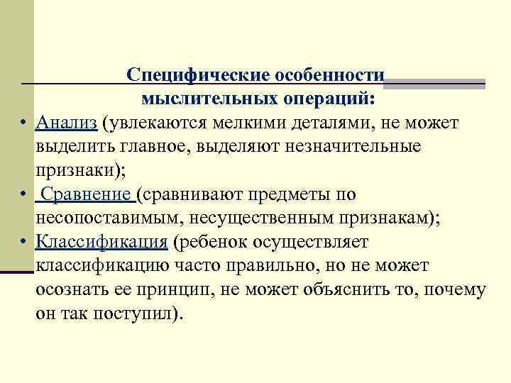 Специфические особенности мыслительных операций: • Анализ (увлекаются мелкими деталями, не может выделить главное, выделяют