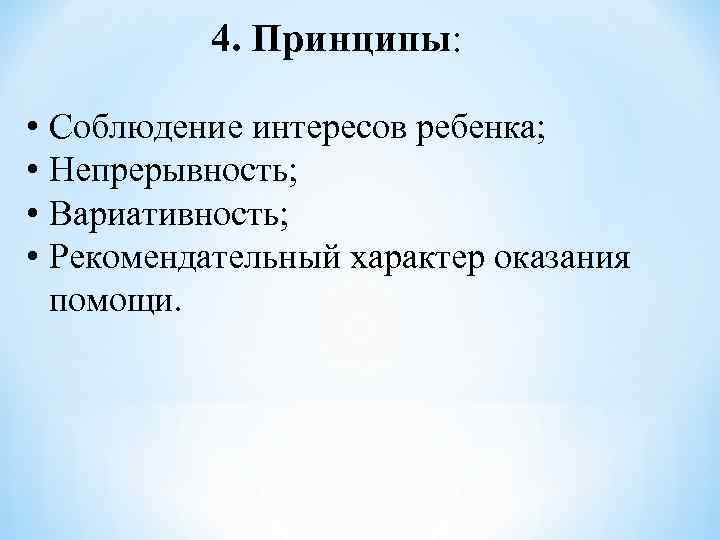 4. Принципы: • Соблюдение интересов ребенка; • Непрерывность; • Вариативность; • Рекомендательный характер оказания