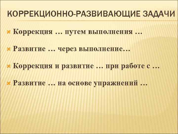 КОРРЕКЦИОННО-РАЗВИВАЮЩИЕ ЗАДАЧИ Коррекция Развитие … через выполнение… Коррекция Развитие … путем выполнения … и