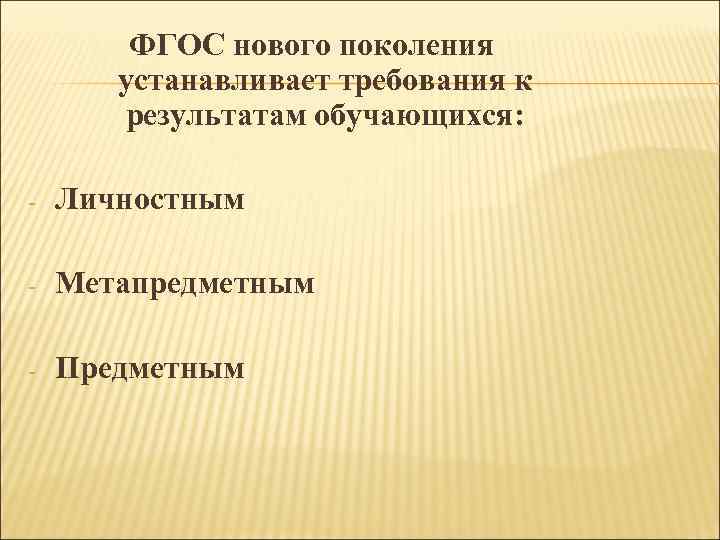 ФГОС нового поколения устанавливает требования к результатам обучающихся: - Личностным - Метапредметным - Предметным