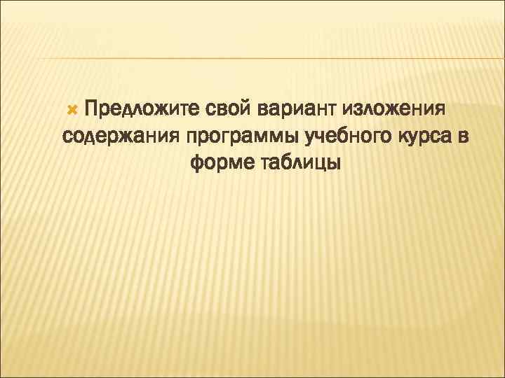  Предложите свой вариант изложения содержания программы учебного курса в форме таблицы 