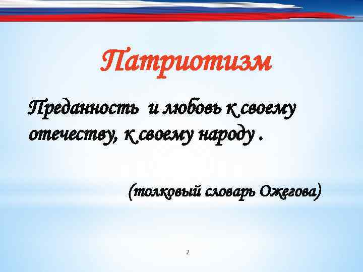Патриотизм Преданность и любовь к своему отечеству, к своему народу. (толковый словарь Ожегова) 2