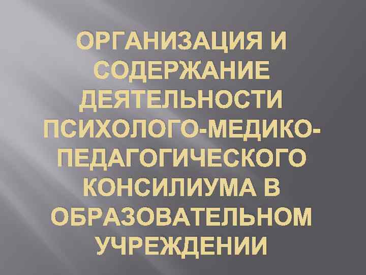 ОРГАНИЗАЦИЯ И СОДЕРЖАНИЕ ДЕЯТЕЛЬНОСТИ ПСИХОЛОГО-МЕДИКОПЕДАГОГИЧЕСКОГО КОНСИЛИУМА В ОБРАЗОВАТЕЛЬНОМ УЧРЕЖДЕНИИ 