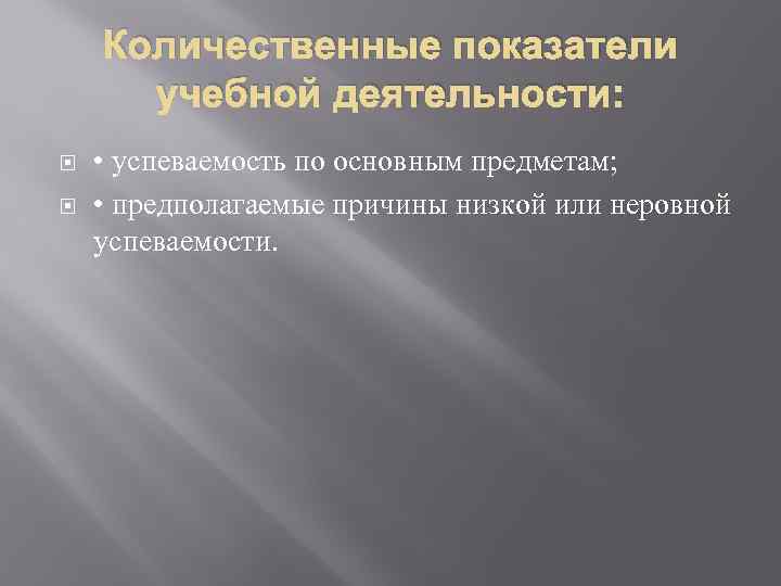 Количественные показатели учебной деятельности: • успеваемость по основным предметам; • предполагаемые причины низкой или