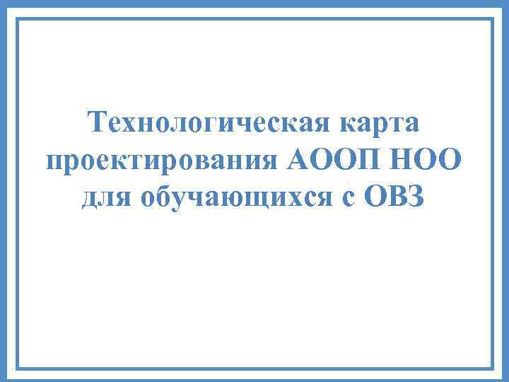 Технологическая карта проектирования АООП НОО для обучающихся с ОВЗ 