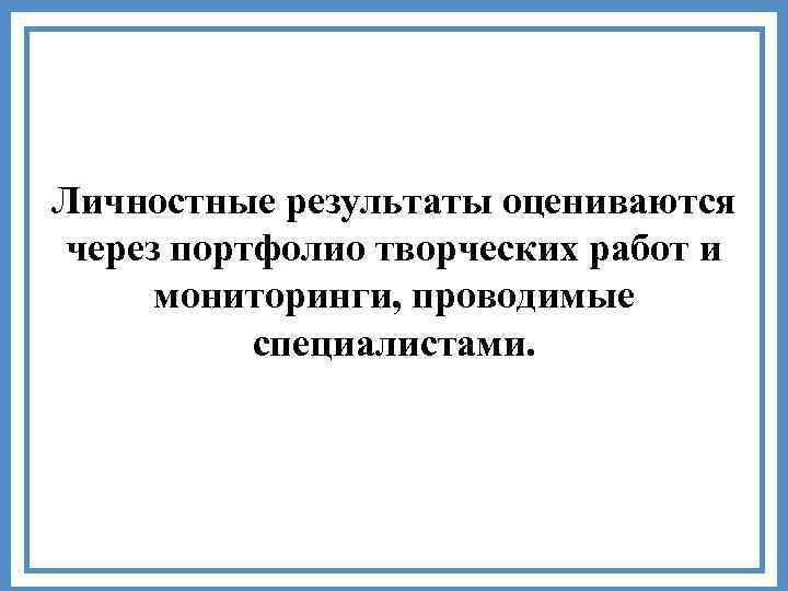 Личностные результаты оцениваются через портфолио творческих работ и мониторинги, проводимые специалистами. 