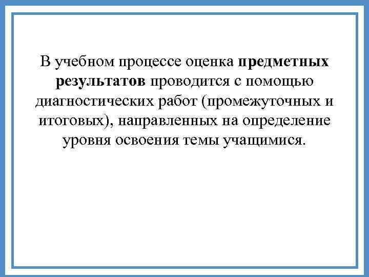В учебном процессе оценка предметных результатов проводится с помощью диагностических работ (промежуточных и итоговых),