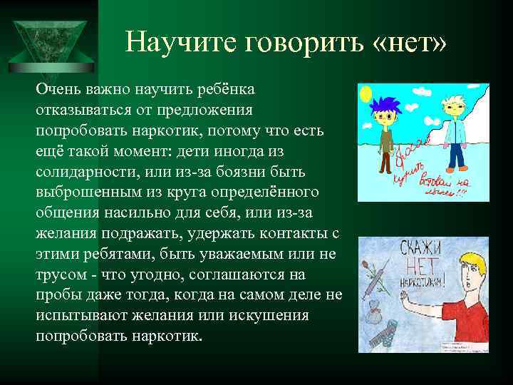 Научите говорить «нет» Очень важно научить ребёнка отказываться от предложения попробовать наркотик, потому что