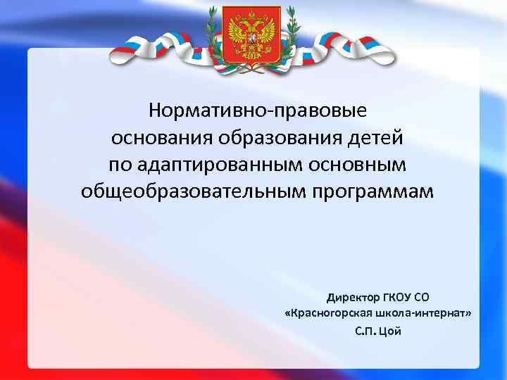 Нормативно-правовые основания образования детей по адаптированным основным общеобразовательным программам Директор ГКОУ СО «Красногорская школа-интернат»