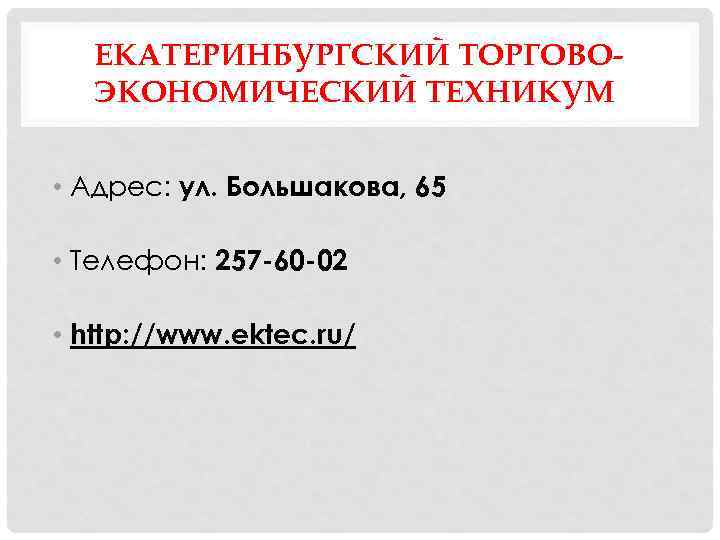 ЕКАТЕРИНБУРГСКИЙ ТОРГОВОЭКОНОМИЧЕСКИЙ ТЕХНИКУМ • Адрес: ул. Большакова, 65 • Телефон: 257 -60 -02 •