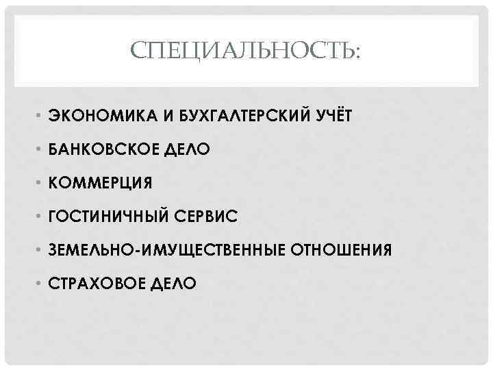 СПЕЦИАЛЬНОСТЬ: • ЭКОНОМИКА И БУХГАЛТЕРСКИЙ УЧЁТ • БАНКОВСКОЕ ДЕЛО • КОММЕРЦИЯ • ГОСТИНИЧНЫЙ СЕРВИС