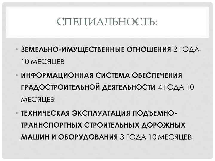СПЕЦИАЛЬНОСТЬ: • ЗЕМЕЛЬНО-ИМУЩЕСТВЕННЫЕ ОТНОШЕНИЯ 2 ГОДА 10 МЕСЯЦЕВ • ИНФОРМАЦИОННАЯ СИСТЕМА ОБЕСПЕЧЕНИЯ ГРАДОСТРОИТЕЛЬНОЙ ДЕЯТЕЛЬНОСТИ