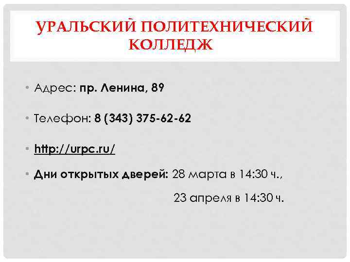 УРАЛЬСКИЙ ПОЛИТЕХНИЧЕСКИЙ КОЛЛЕДЖ • Адрес: пр. Ленина, 89 • Телефон: 8 (343) 375 -62