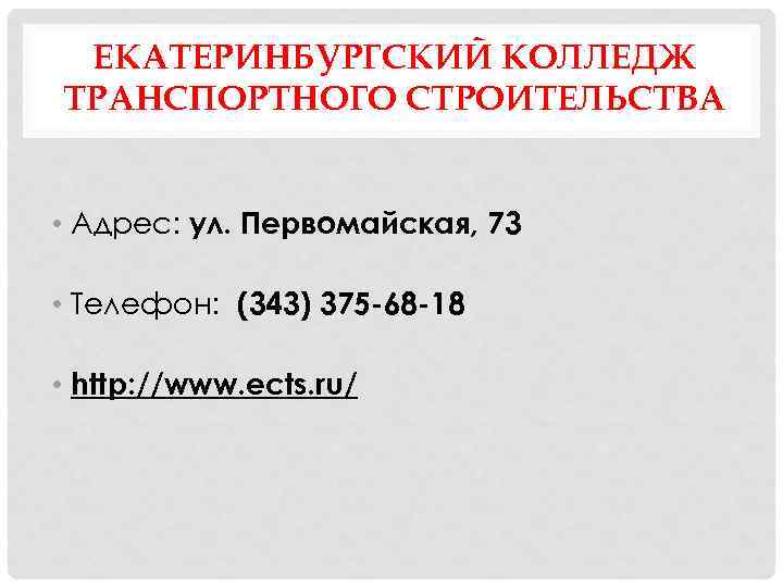 ЕКАТЕРИНБУРГСКИЙ КОЛЛЕДЖ ТРАНСПОРТНОГО СТРОИТЕЛЬСТВА • Адрес: ул. Первомайская, 73 • Телефон: (343) 375 -68