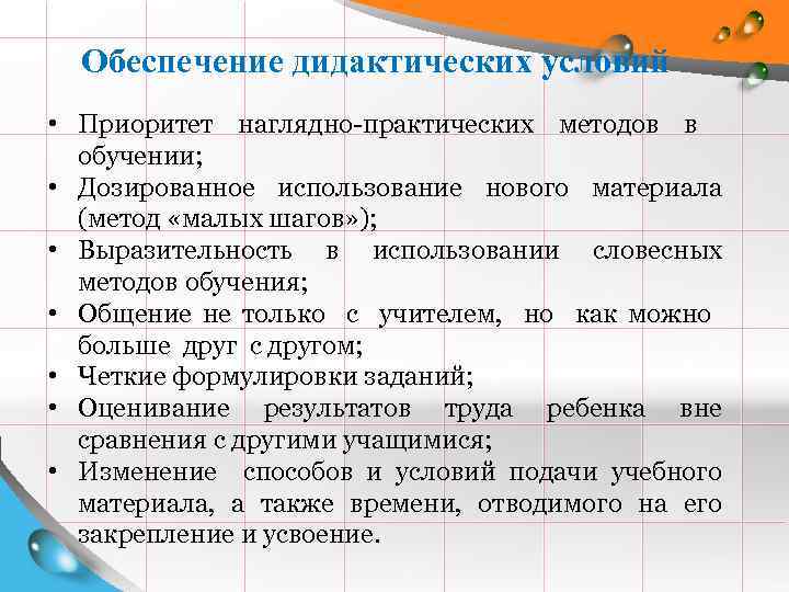 Обеспечение дидактических условий • Приоритет наглядно-практических методов в обучении; • Дозированное использование нового материала