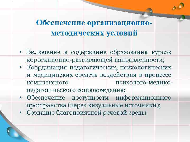Обеспечение организационнометодических условий • Включение в содержание образования курсов коррекционно-развивающей направленности; • Координация педагогических,