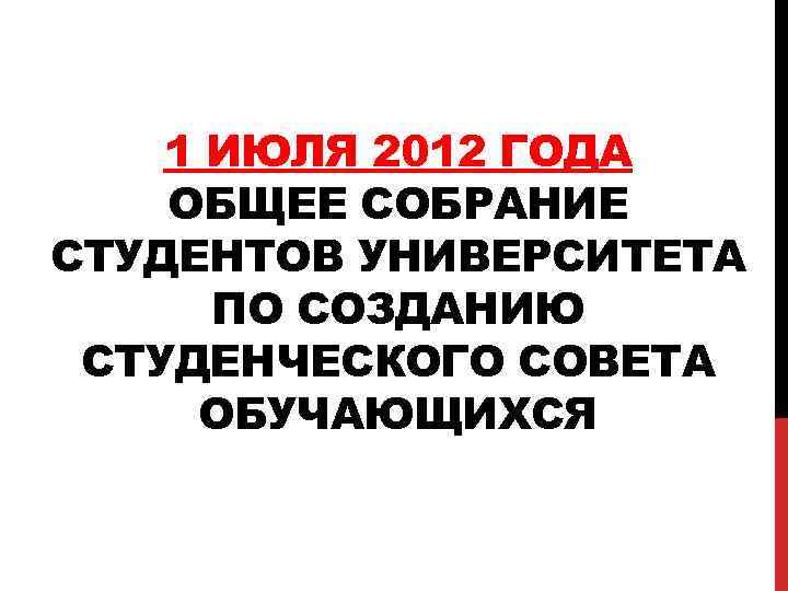 1 ИЮЛЯ 2012 ГОДА ОБЩЕЕ СОБРАНИЕ СТУДЕНТОВ УНИВЕРСИТЕТА ПО СОЗДАНИЮ СТУДЕНЧЕСКОГО СОВЕТА ОБУЧАЮЩИХСЯ 
