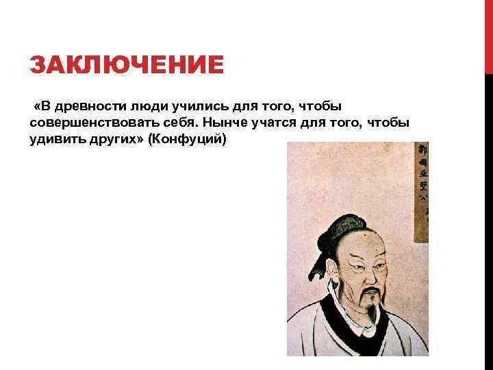 ЗАКЛЮЧЕНИЕ «В древности люди учились для того, чтобы совершенствовать себя. Нынче учатся для того,