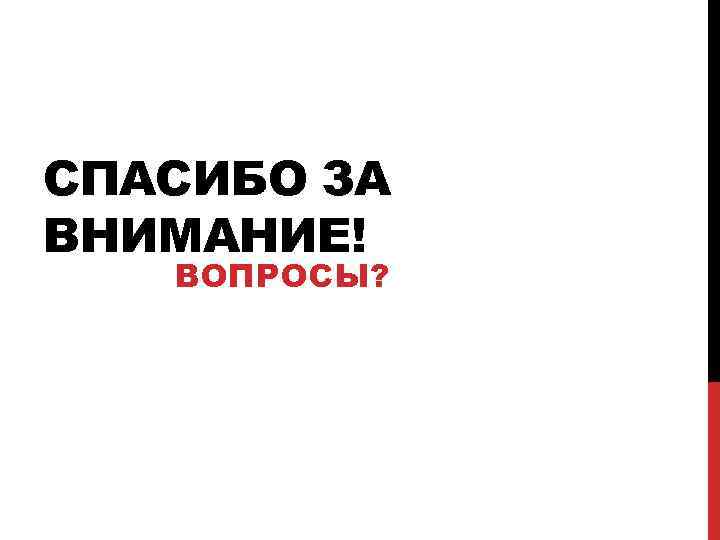 СПАСИБО ЗА ВНИМАНИЕ! ВОПРОСЫ? 