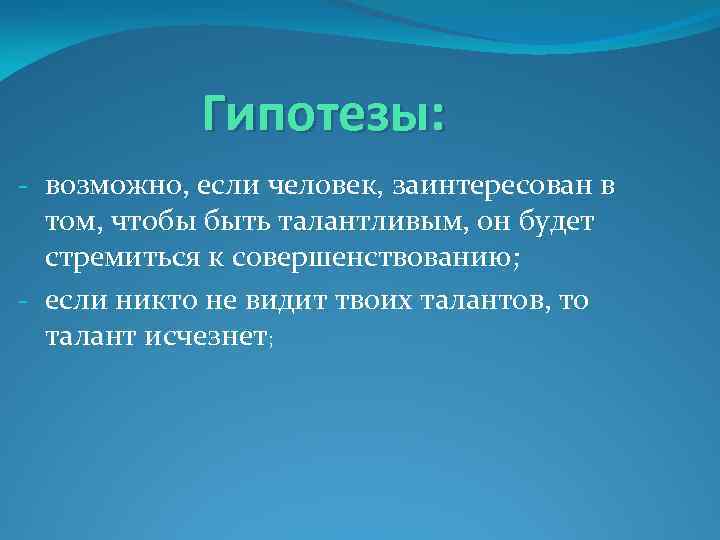 Гипотезы: - возможно, если человек, заинтересован в том, чтобы быть талантливым, он будет стремиться