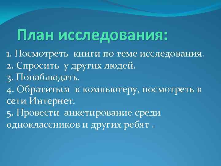 План исследования: 1. Посмотреть книги по теме исследования. 2. Спросить у других людей. 3.