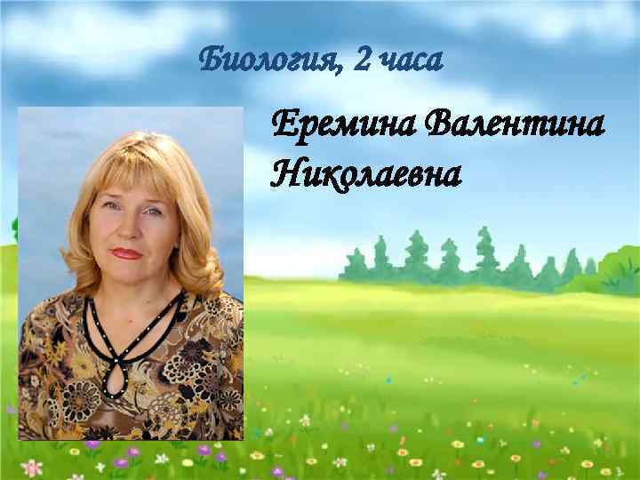 Биология, 2 часа Еремина Валентина Николаевна 