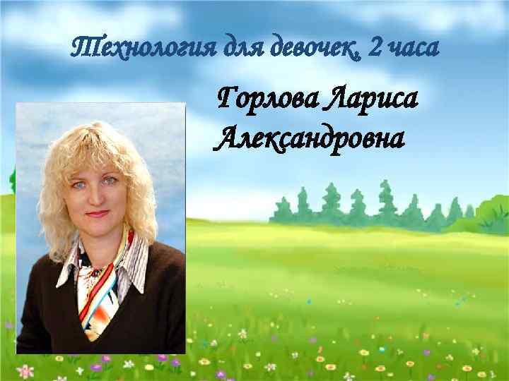 Технология для девочек, 2 часа Горлова Лариса Александровна 