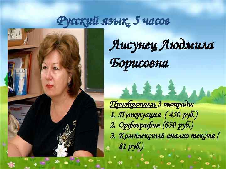 Русский язык, 5 часов Лисунец Людмила Борисовна Приобретаем 3 тетради: 1. Пунктуация ( 450