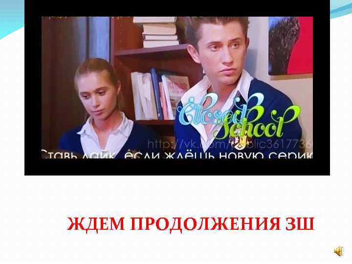 ЖДЕМ ПРОДОЛЖЕНИЯ ЗШ 