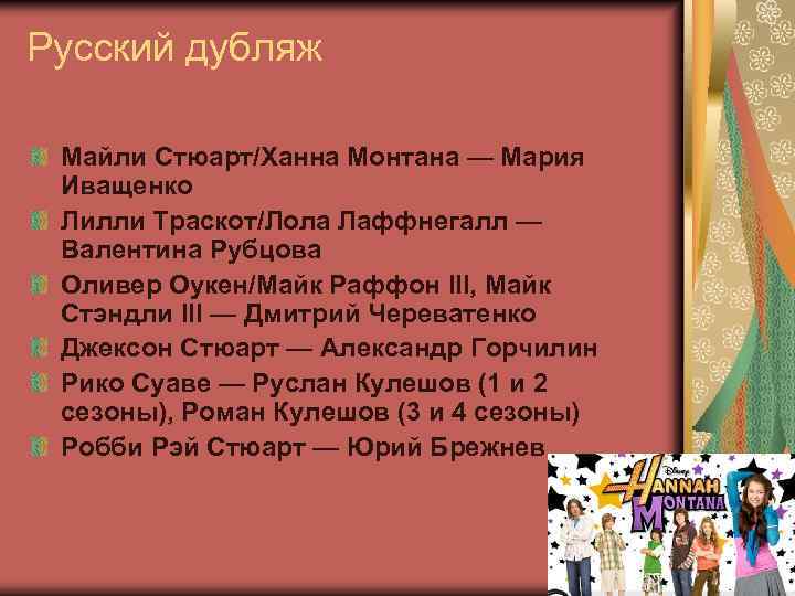 Русский дубляж Майли Стюарт/Ханна Монтана — Мария Иващенко Лилли Траскот/Лола Лаффнегалл — Валентина Рубцова