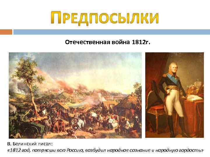 Отечественная война 1812 г. В. Белинский писал: « 1812 год, потрясши всю Россию, возбудил