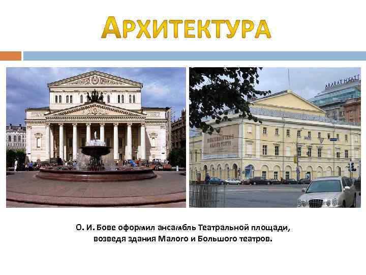 О. И. Бове оформил ансамбль Театральной площади, возведя здания Малого и Большого театров. 