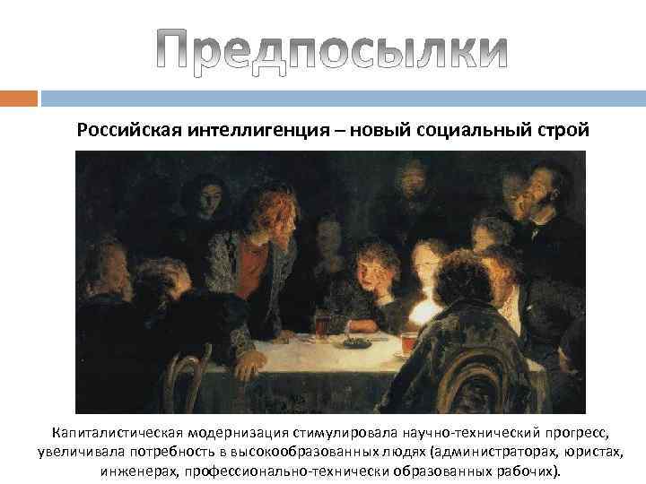 Российская интеллигенция – новый социальный строй Капиталистическая модернизация стимулировала научно-технический прогресс, увеличивала потребность в