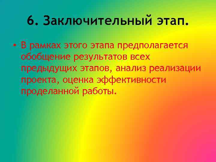 6. Заключительный этап. • В рамках этого этапа предполагается обобщение результатов всех предыдущих этапов,