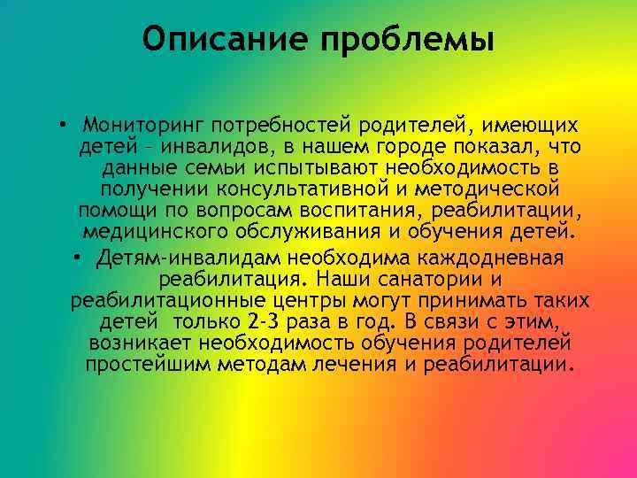 Описание проблемы • Мониторинг потребностей родителей, имеющих детей – инвалидов, в нашем городе показал,