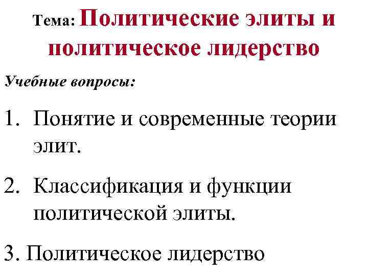 Тема: Политические элиты и политическое лидерство Учебные вопросы: 1. Понятие и современные теории элит.