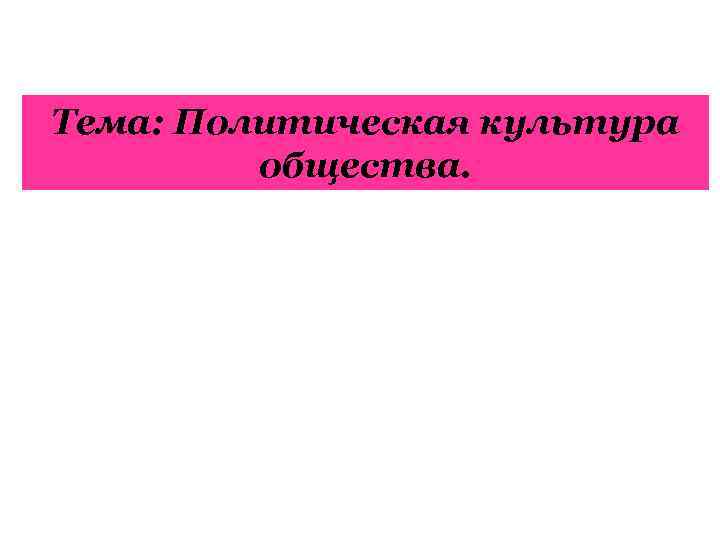 Тема: Политическая культура общества. 