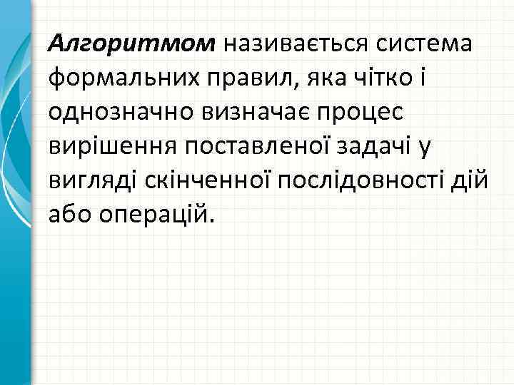 Алгоритмом називається система формальних правил, яка чітко і однозначно визначає процес вирішення поставленої задачі