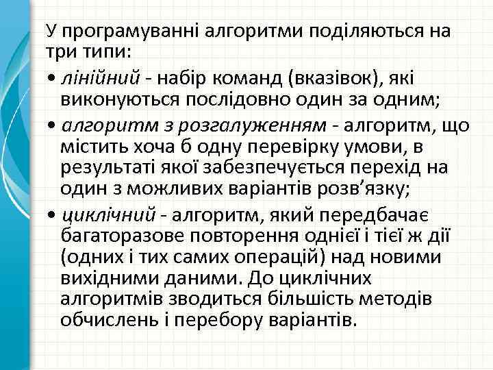 У програмуванні алгоритми поділяються на три типи: • лінійний набір команд (вказівок), які виконуються