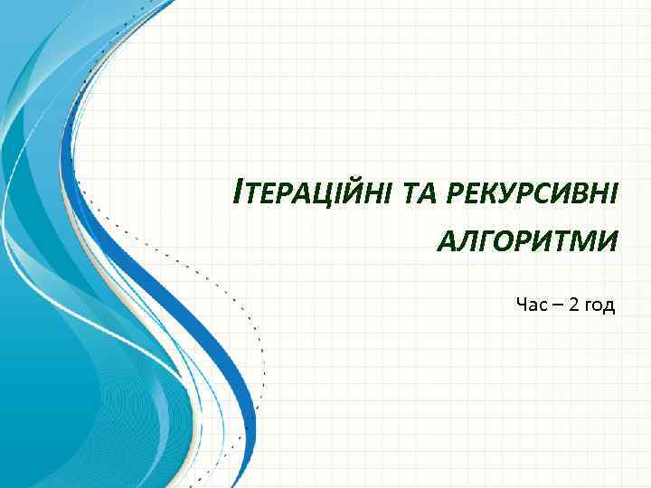 ІТЕРАЦІЙНІ ТА РЕКУРСИВНІ АЛГОРИТМИ Час – 2 год 