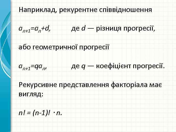 Наприклад, рекурентне співвідношення an+1=an+d, де d — різниця прогресії, або геометричної прогресії an+1=qan, де